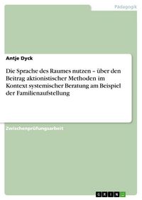 Produktbild: Die Sprache des Raumes nutzen - &uuml;ber den Beitrag aktionistischer Methoden im Kontext systemischer Beratung am Beispiel der Familienaufstellung