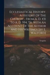 Produktbild: Ecclesiastical History. A History Of The Church ... From A. D. 431 To A. D. 594, Tr. With An Account Of The Author And His Writings [by E. Walford]