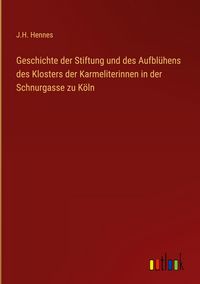Produktbild: Geschichte der Stiftung und des Aufbl&uuml;hens des Klosters der Karmeliterinnen in der Schnurgasse zu K&ouml;ln