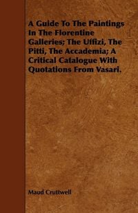 Produktbild: A Guide To The Paintings In The Florentine Galleries; The Uffizi, The Pitti, The Accademia; A Critical Catalogue With Quotations From Vasari.