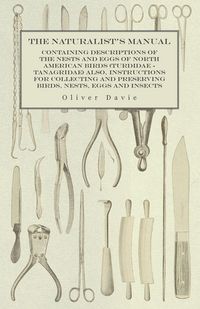 Produktbild: The Naturalist's Manual - Containing Descriptions of the Nests and Eggs of North American Birds (Turdidae - Tanagridae) also, Instructions for Collect
