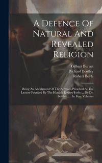 Produktbild: A Defence Of Natural And Revealed Religion: Being An Abridgment Of The Sermons Preached At The Lecture Founded By The Hon.ble Robert Boyle, ... By Dr.
