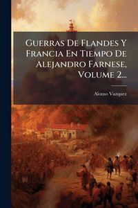 Produktbild: Guerras De Flandes Y Francia En Tiempo De Alejandro Farnese, Volume 2...