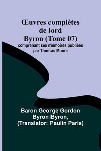 Produktbild: &iquest;uvres compl&egrave;tes de lord Byron (Tome 07); comprenant ses m&eacute;moires publi&eacute;es par Thomas Moore