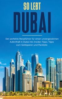 Produktbild: So lebt Dubai: Der perfekte Reisef&uuml;hrer f&uuml;r einen unvergesslichen Aufenthalt in Dubai inkl. Insider-Tipps und Packliste
