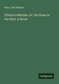 Produktbild: Ethelyn's Mistake. Or, the Home in the West. A Novel