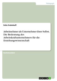 Produktbild: Arbeitnehmer als Unternehmer ihrer Selbst. Die Bedeutung des Arbeitskraftunternehmers f&uuml;r die Erziehungswissenschaft