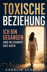 Produktbild: Toxische Beziehung - Ich bin gegangen und du kannst das auch: Eine wahre Geschichte &uuml;ber Liebe, Narzissmus und den Weg zur&uuml;ck ins eigene Leben