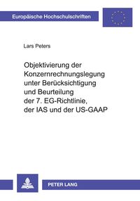 Produktbild: Objektivierung der Konzernrechnungslegung unter Ber&uuml;cksichtigung und Beurteilung der 7. EG-Richtlinie, der IAS und der US-GAAP