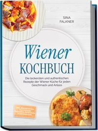 Produktbild: Wiener Kochbuch: Die leckersten und authentischen Rezepte der Wiener K&uuml;che f&uuml;r jeden Geschmack und Anlass &ndash; inkl. Brotrezepten, Aufstrichen, Fr&uuml;hst&uuml;ck, Getr&auml;nken, S&uuml;&szlig;speisen uvm.