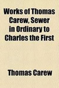 Produktbild: Works of Thomas Carew, Sewer in Ordinary to Charles the First