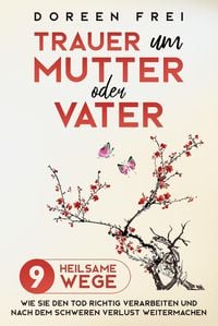 Produktbild: Trauer um Mutter oder Vater: 9 heilsame Wege, wie Sie den Tod richtig verarbeiten und nach dem schweren Verlust weitermachen