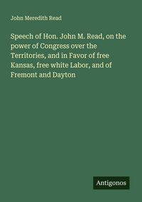 Produktbild: Speech of Hon. John M. Read, on the power of Congress over the Territories, and in Favor of free Kansas, free white Labor, and of Fremont and Dayton
