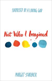 Produktbild: Not Who I Imagined: Surprised by a Loving God