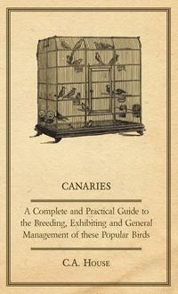 Produktbild: Canaries - A Complete and Practical Guide to the Breeding, Exhibiting and General Management of These Popular Birds