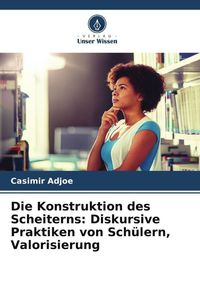 Produktbild: Die Konstruktion des Scheiterns: Diskursive Praktiken von Sch&uuml;lern, Valorisierung