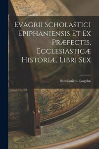 Produktbild: Evagrii Scholastici Epiphaniensis et ex Pr&aelig;fectis, Ecclesiastic&aelig; Histori&aelig;, Libri Sex