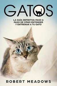 Produktbild: Gatos: La Gu&iacute;a Definitiva Paso a Paso de C&oacute;mo Entender y Entrenar a tu Gato