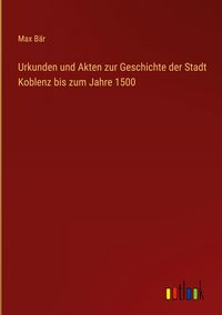 Produktbild: Urkunden und Akten zur Geschichte der Stadt Koblenz bis zum Jahre 1500