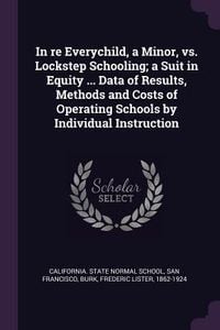 Produktbild: In re Everychild, a Minor, vs. Lockstep Schooling; a Suit in Equity ... Data of Results, Methods and Costs of Operating Schools by Individual Instruct