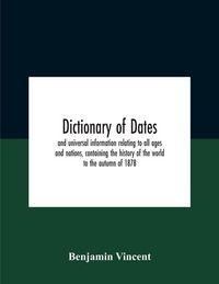 Produktbild: Dictionary of dates and universal information relating to all ages and nations, containing the history of the world to the autumn of 1878