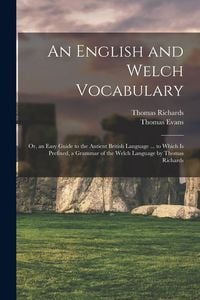 Produktbild: An English and Welch Vocabulary: Or, an Easy Guide to the Antient British Language ... to Which Is Prefixed, a Grammar of the Welch Language by Thomas