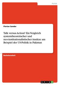 Produktbild: Talk versus Action? Ein Vergleich systemtheoretischer und neo-institutionalistischer Ans&auml;tze am Beispiel der US-Politik in Pakistan