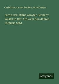 Produktbild: Baron Carl Claus von der Decken's Reisen in Ost-Afrika in den Jahren 1859 bis 1861