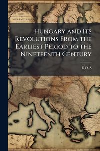 Produktbild: Hungary and Its Revolutions From the Earliest Period to the Nineteenth Century