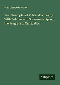 Produktbild: First Principles of Political Economy. With Reference to Statesmanship and the Progress of Civilization