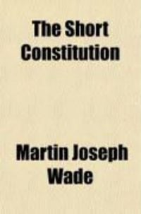 Produktbild: The Short Constitution; (Being a Consideration of the Guarantees of Life, Liberty, and Property Contained in the Constution of the United