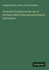 Produktbild: A Practical Treatise on the Law of Auctions; With Forms and Directions to Auctioneers