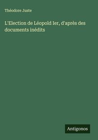 Produktbild: L'Election de L&eacute;opold Ier, d'apr&egrave;s des documents in&eacute;dits