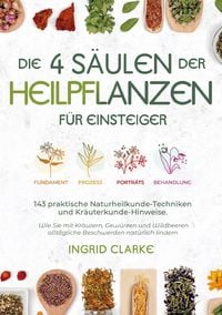 Produktbild: Die 4 S&auml;ulen der Heilpflanzen: 143 praktische Naturheilkunde-Techniken und Kr&auml;uterkunde-Hinweise f&uuml;r Einsteiger