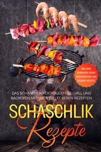 Produktbild: Schaschlik Rezepte: Das Schaschlik Kochbuch f&uuml;r Grill und Backofen mit &uuml;ber 100 leckeren Rezepten - Inklusive Marinaden sowie vegetarischer und vegane