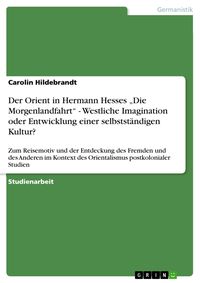 Produktbild: Der Orient in Hermann Hesses "Die Morgenlandfahrt" - Westliche Imagination oder Entwicklung einer selbstst&auml;ndigen Kultur?