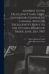 Produktbild: Address to His Excellency Earl Grey, Governor-general of Canada, With His Excellency's Reply to the Ottawa Board of Trade, June 21st, 1907 [microform]