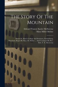 Produktbild: The Story Of The Mountain: Mount St. Mary's College And Seminary, Emmitsburg, Maryland, Begun By Mary M. Meline ... And Continued By Rev. Edw. F.