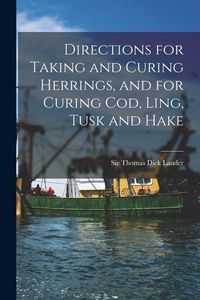 Produktbild: Directions for Taking and Curing Herrings, and for Curing Cod, Ling, Tusk and Hake [microform]