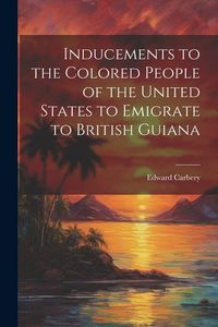 Produktbild: Inducements to the Colored People of the United States to Emigrate to British Guiana