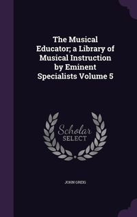 Produktbild: The Musical Educator; a Library of Musical Instruction by Eminent Specialists Volume 5