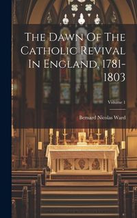 Produktbild: The Dawn Of The Catholic Revival In England, 1781-1803; Volume 1