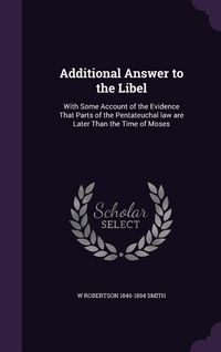 Produktbild: Additional Answer to the Libel: With Some Account of the Evidence That Parts of the Pentateuchal law are Later Than the Time of Moses