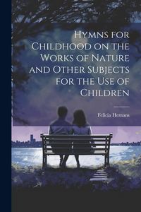 Produktbild: Hymns for Childhood on the Works of Nature and Other Subjects for the Use of Children