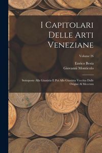 Produktbild: I Capitolari Delle Arti Veneziane: Sottoposte Alla Giustizia E Poi Alla Giustizia Vecchia Dalle Origini Al Mcccxxx; Volume 26