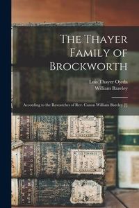 Produktbild: The Thayer Family of Brockworth: According to the Researches of Rev. Canon William Bazcley [!]