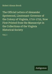 Produktbild: The Official Letters of Alexander Spotswood, Lieutenant-Governor of the Colony of Virginia, 1710-1722, Now First Printed from the Manuscript in the Co