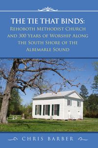 Produktbild: The Tie That Binds: Rehoboth Methodist Church and 300 Years of Worship Along the South Shore of the Albemarle Sound