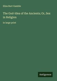 Produktbild: The God-Idea of the Ancients; Or, Sex in Religion