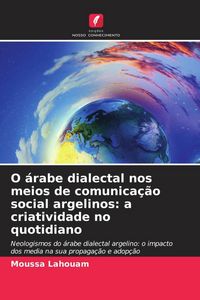 Produktbild: O &aacute;rabe dialectal nos meios de comunica&ccedil;&atilde;o social argelinos: a criatividade no quotidiano